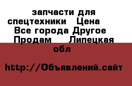 запчасти для спецтехники › Цена ­ 1 - Все города Другое » Продам   . Липецкая обл.